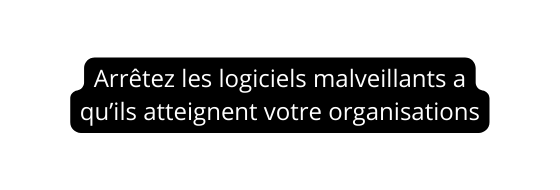 Arrêtez les logiciels malveillants a qu ils atteignent votre organisations