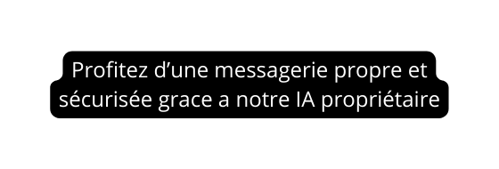 Profitez d une messagerie propre et sécurisée grace a notre IA propriétaire