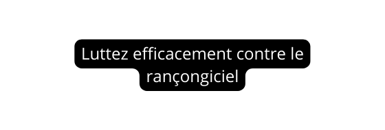 Luttez efficacement contre le rançongiciel