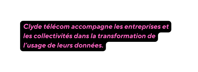 Clyde télécom accompagne les entreprises et les collectivités dans la transformation de l usage de leurs données