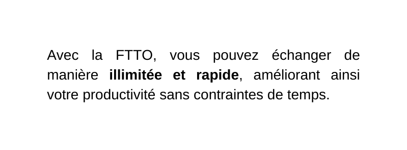 Avec la FTTO vous pouvez échanger de manière illimitée et rapide améliorant ainsi votre productivité sans contraintes de temps