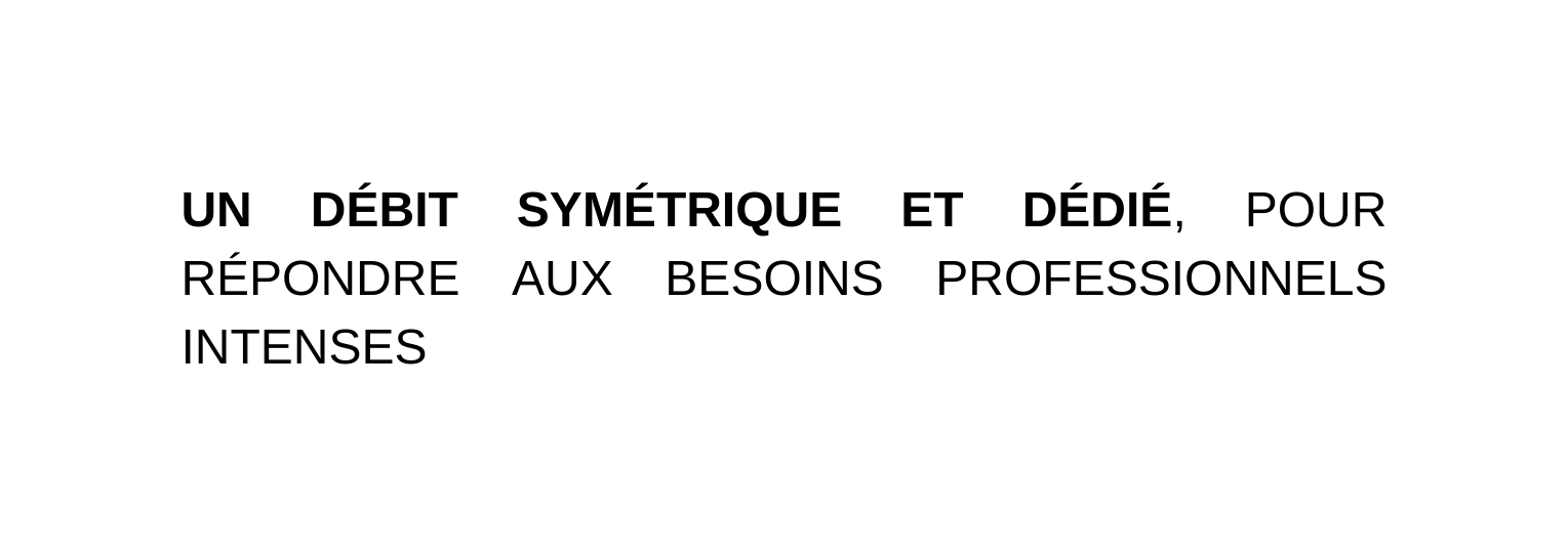 UN DÉBIT SYMÉTRIQUE ET DÉDIÉ POUR RÉPONDRE AUX BESOINS PROFESSIONNELS INTENSES