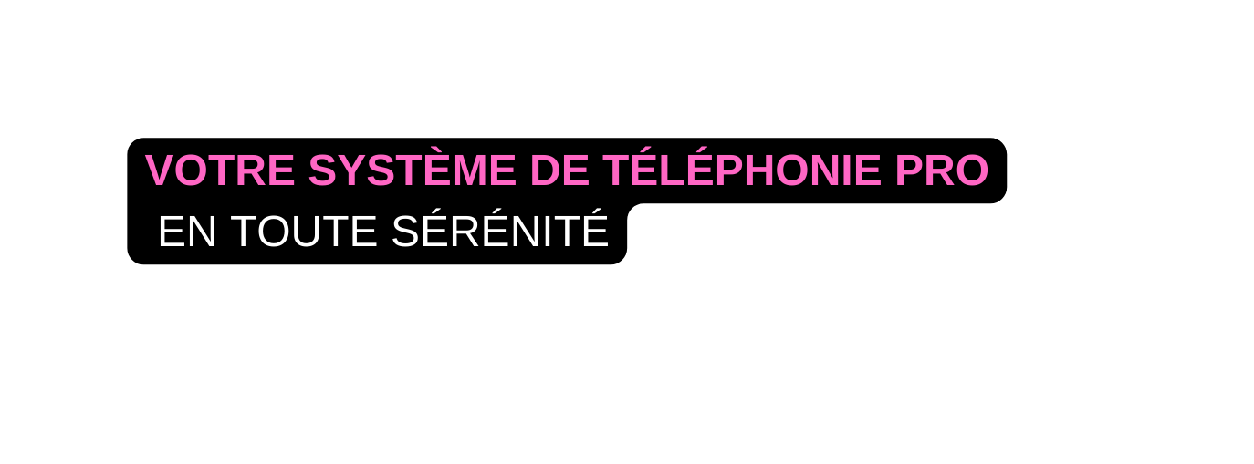 VOTRE SYSTÈME DE TÉLÉPHONIE PRO EN TOUTE SÉRÉNITÉ