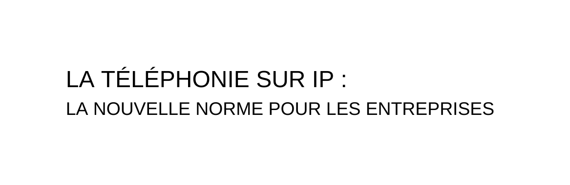 LA TÉLÉPHONIE SUR IP LA NOUVELLE NORME POUR LES ENTREPRISES