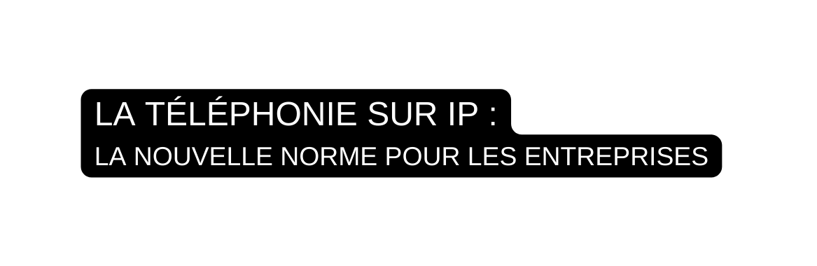 LA TÉLÉPHONIE SUR IP LA NOUVELLE NORME POUR LES ENTREPRISES