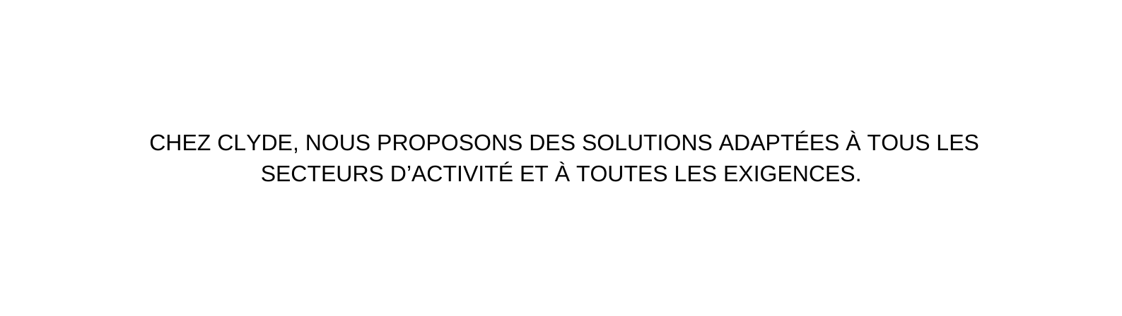 CHEZ CLYDE NOUS PROPOSONS DES SOLUTIONS ADAPTÉES À TOUS LES SECTEURS D ACTIVITÉ ET À TOUTES LES EXIGENCES