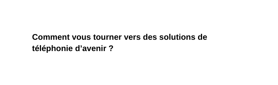 Comment vous tourner vers des solutions de téléphonie d avenir