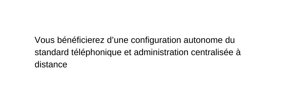 Vous bénéficierez d une configuration autonome du standard téléphonique et administration centralisée à distance