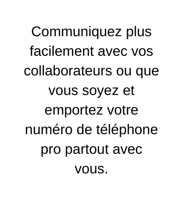 Communiquez plus facilement avec vos collaborateurs ou que vous soyez et emportez votre numéro de téléphone pro partout avec vous