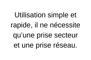 Utilisation simple et rapide il ne nécessite qu une prise secteur et une prise réseau