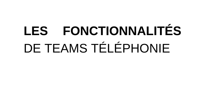 LES FONCTIONNALITÉS DE TEAMS TÉLÉPHONIE