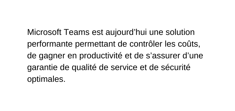 Microsoft Teams est aujourd hui une solution performante permettant de contrôler les coûts de gagner en productivité et de s assurer d une garantie de qualité de service et de sécurité optimales