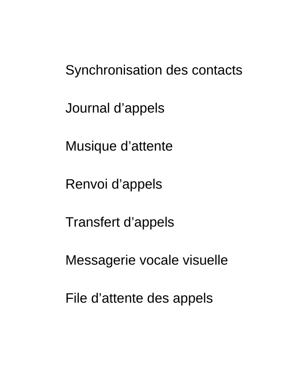 Gestion des appels Synchronisation des contacts Journal d appels Musique d attente Renvoi d appels Transfert d appels Messagerie vocale visuelle File d attente des appels