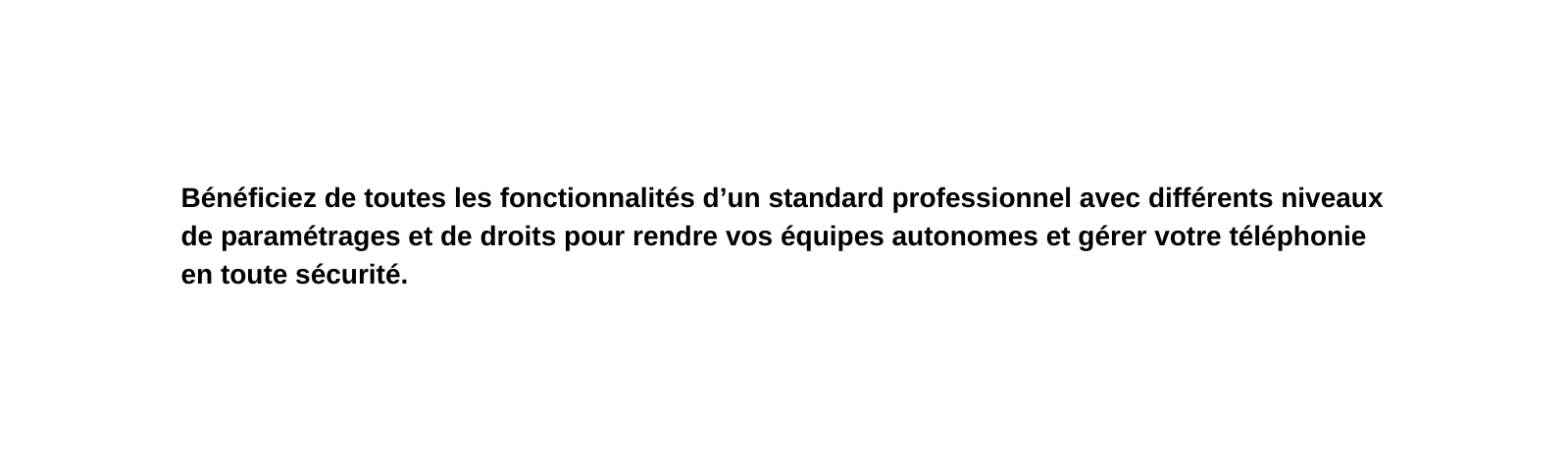 Bénéficiez de toutes les fonctionnalités d un standard professionnel avec différents niveaux de paramétrages et de droits pour rendre vos équipes autonomes et gérer votre téléphonie en toute sécurité