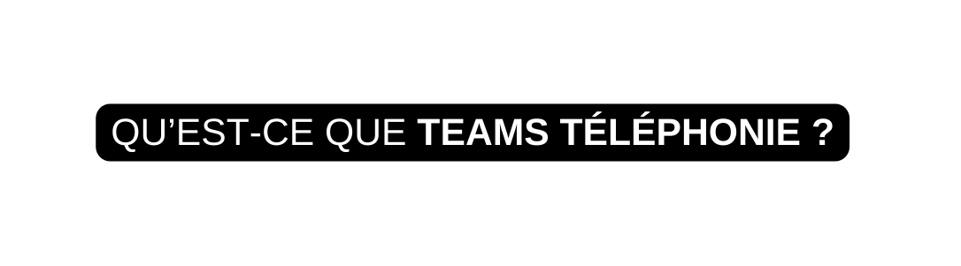 QU EST CE QUE TEAMS TÉLÉPHONIE