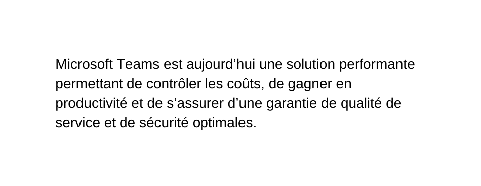 Microsoft Teams est aujourd hui une solution performante permettant de contrôler les coûts de gagner en productivité et de s assurer d une garantie de qualité de service et de sécurité optimales