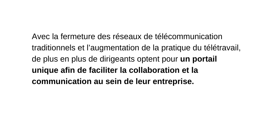 Avec la fermeture des réseaux de télécommunication traditionnels et l augmentation de la pratique du télétravail de plus en plus de dirigeants optent pour un portail unique afin de faciliter la collaboration et la communication au sein de leur entreprise