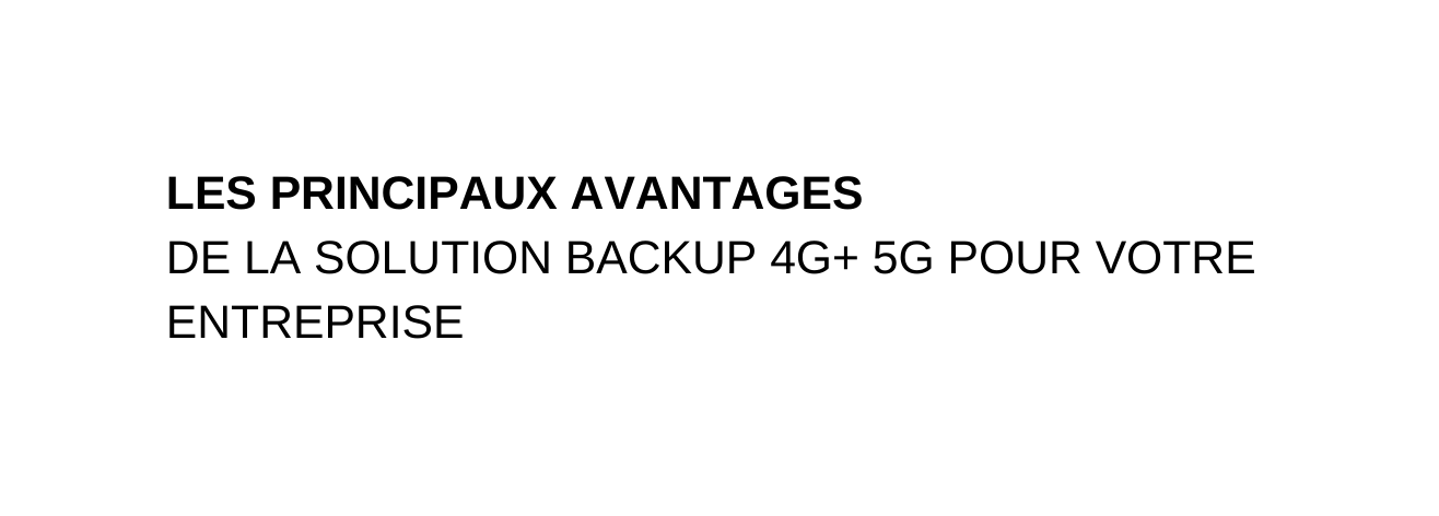 LES PRINCIPAUX AVANTAGES DE LA SOLUTION BACKUP 4G 5G POUR VOTRE ENTREPRISE