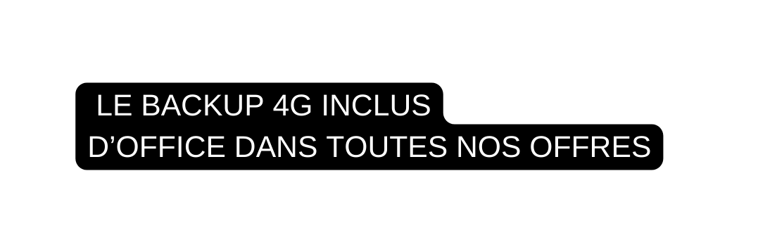 LE BACKUP 4G INCLUS D OFFICE DANS TOUTES NOS OFFRES