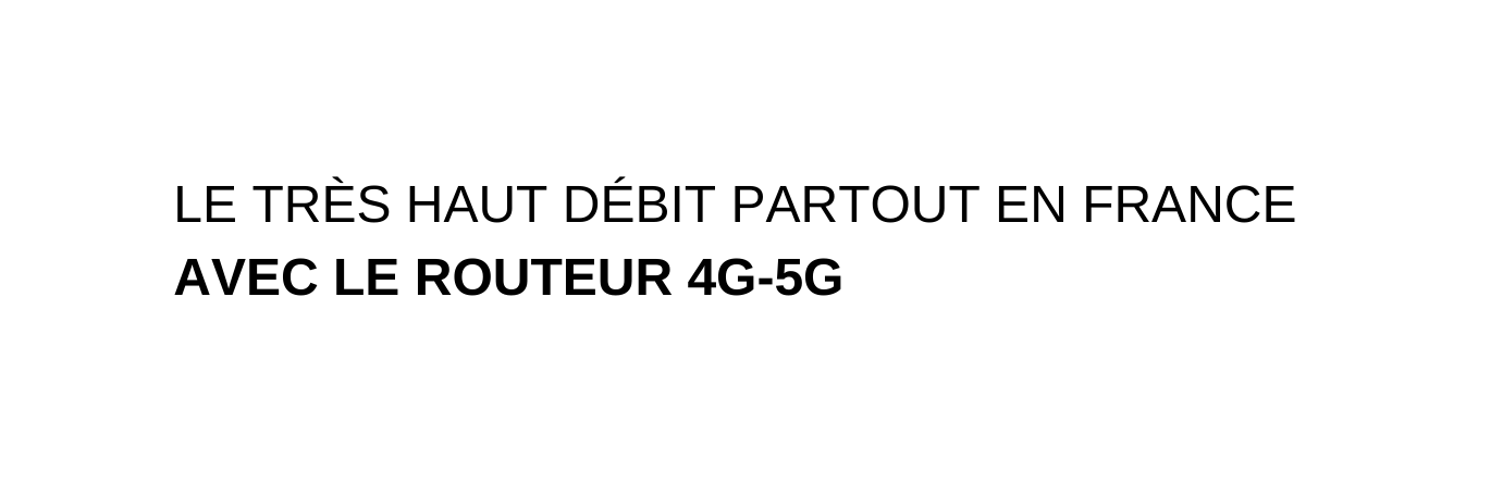 LE TRÈS HAUT DÉBIT PARTOUT EN FRANCE AVEC LE ROUTEUR 4G 5G