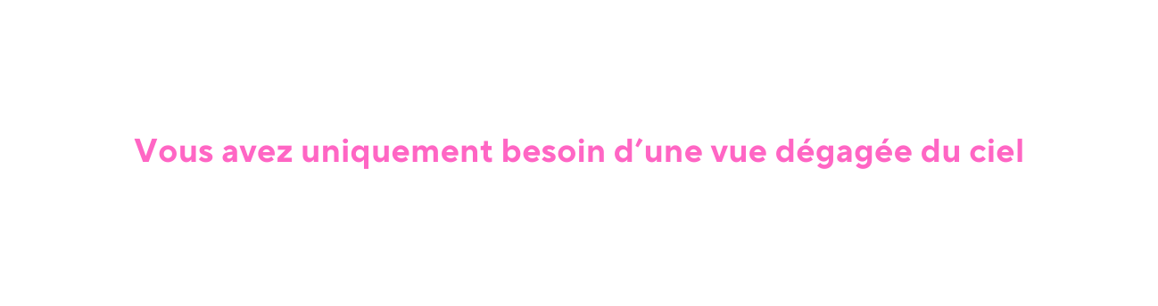 Vous avez uniquement besoin d une vue dégagée du ciel