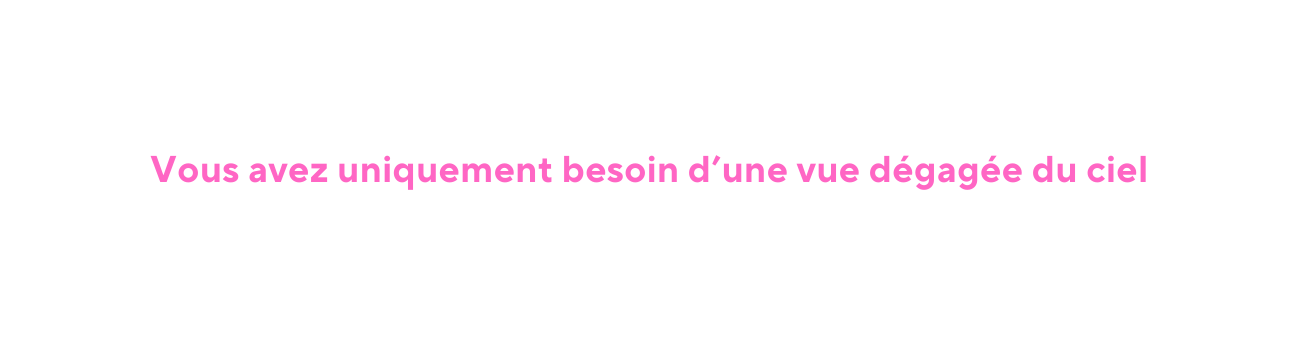 Vous avez uniquement besoin d une vue dégagée du ciel