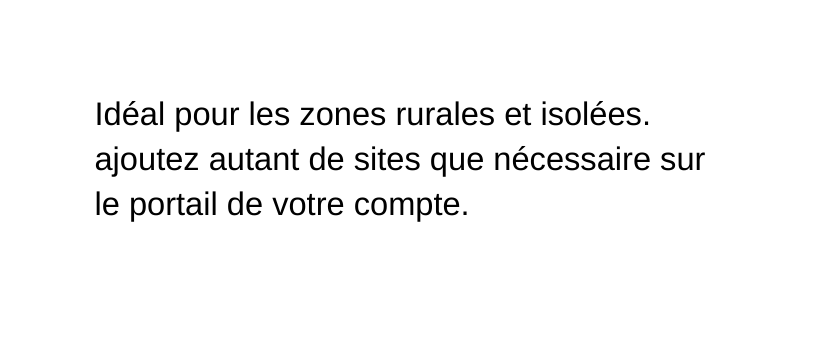 Idéal pour les zones rurales et isolées ajoutez autant de sites que nécessaire sur le portail de votre compte