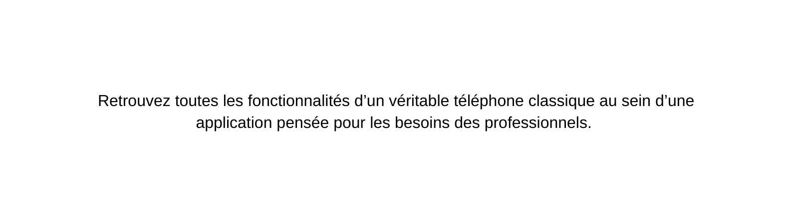 Retrouvez toutes les fonctionnalités d un véritable téléphone classique au sein d une application pensée pour les besoins des professionnels