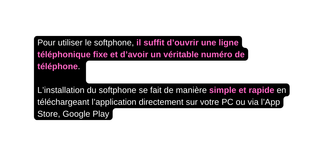 Pour utiliser le softphone il suffit d ouvrir une ligne téléphonique fixe et d avoir un véritable numéro de téléphone L installation du softphone se fait de manière simple et rapide en téléchargeant l application directement sur votre PC ou via l App Store Google Play