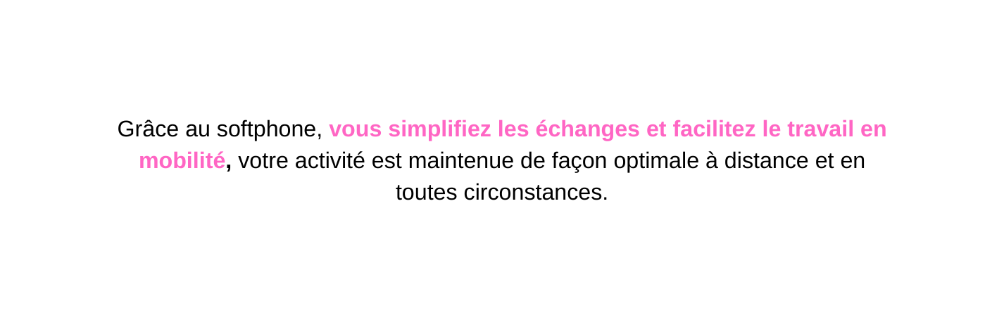 Grâce au softphone vous simplifiez les échanges et facilitez le travail en mobilité votre activité est maintenue de façon optimale à distance et en toutes circonstances