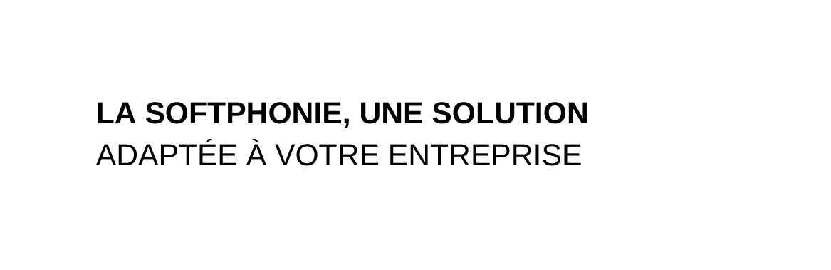 LA SOFTPHONIE UNE SOLUTION ADAPTÉE À VOTRE ENTREPRISE