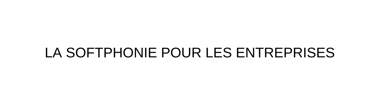 LA SOFTPHONIE POUR LES ENTREPRISES