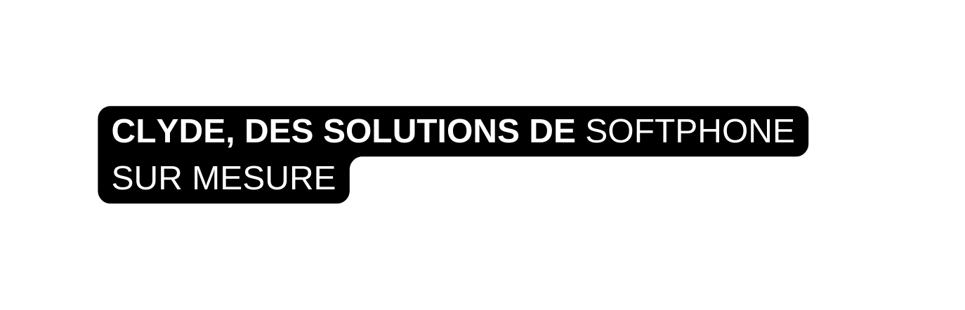 CLYDE DES SOLUTIONS DE SOFTPHONE SUR MESURE