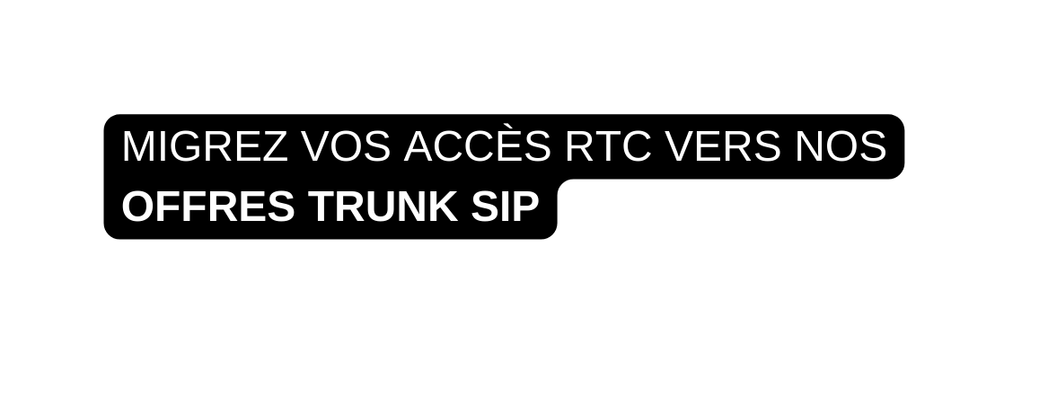 MIGREZ VOS ACCÈS RTC VERS NOS OFFRES TRUNK SIP