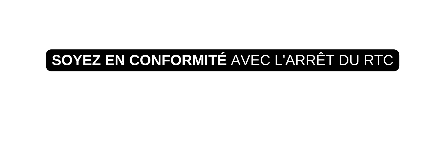 SOYEZ EN CONFORMITÉ AVEC L ARRÊT DU RTC