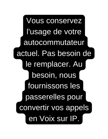 Vous conservez l usage de votre autocommutateur actuel Pas besoin de le remplacer Au besoin nous fournissons les passerelles pour convertir vos appels en Voix sur IP