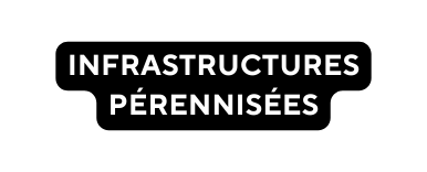 INFRASTRUCTURES PÉRENNISÉES